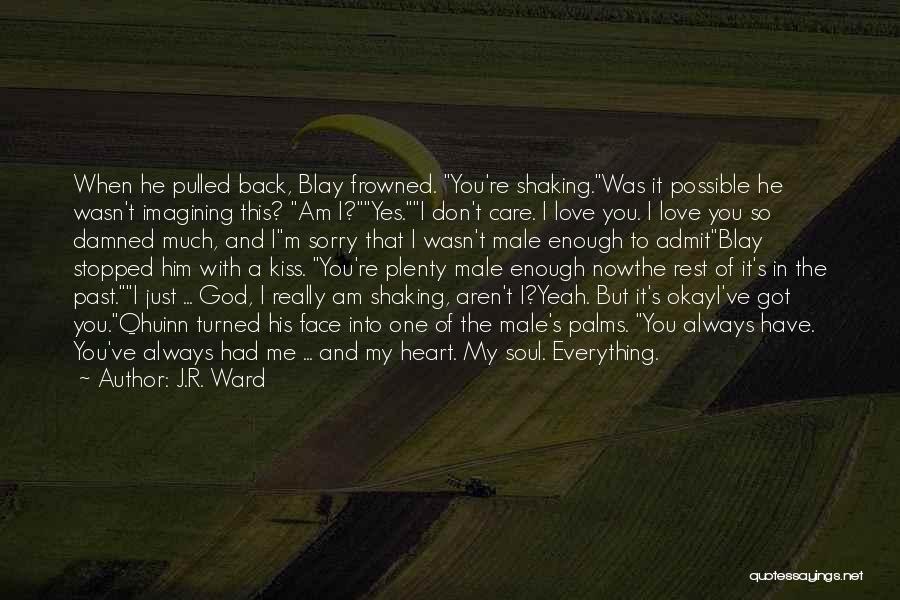 J.R. Ward Quotes: When He Pulled Back, Blay Frowned. You're Shaking.was It Possible He Wasn't Imagining This? Am I?yes.i Don't Care. I Love