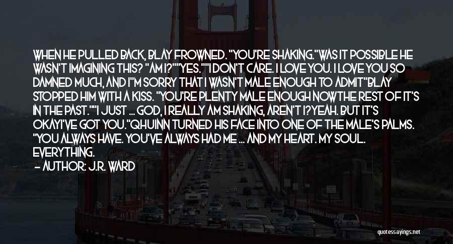 J.R. Ward Quotes: When He Pulled Back, Blay Frowned. You're Shaking.was It Possible He Wasn't Imagining This? Am I?yes.i Don't Care. I Love