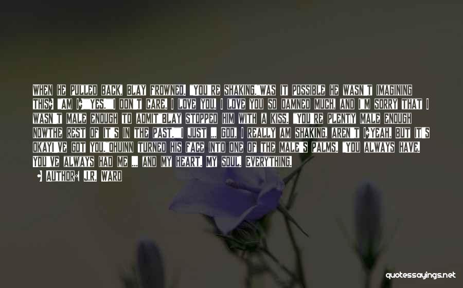 J.R. Ward Quotes: When He Pulled Back, Blay Frowned. You're Shaking.was It Possible He Wasn't Imagining This? Am I?yes.i Don't Care. I Love