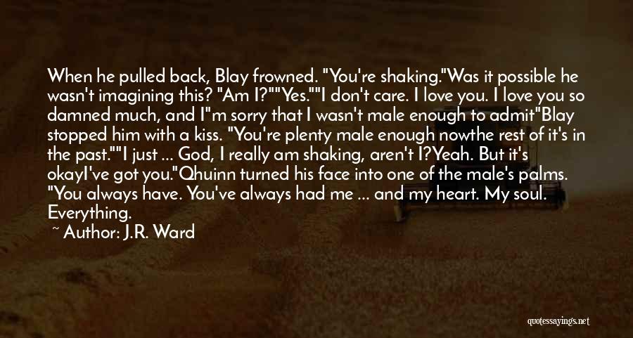 J.R. Ward Quotes: When He Pulled Back, Blay Frowned. You're Shaking.was It Possible He Wasn't Imagining This? Am I?yes.i Don't Care. I Love