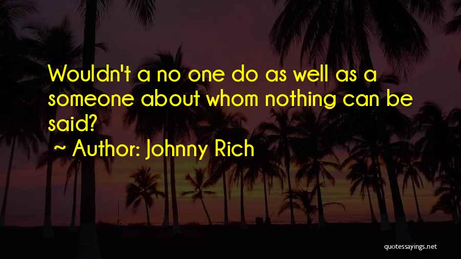 Johnny Rich Quotes: Wouldn't A No One Do As Well As A Someone About Whom Nothing Can Be Said?