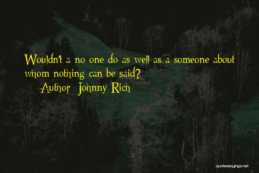 Johnny Rich Quotes: Wouldn't A No One Do As Well As A Someone About Whom Nothing Can Be Said?