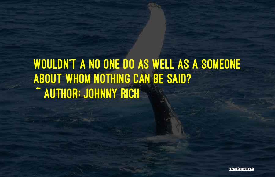 Johnny Rich Quotes: Wouldn't A No One Do As Well As A Someone About Whom Nothing Can Be Said?