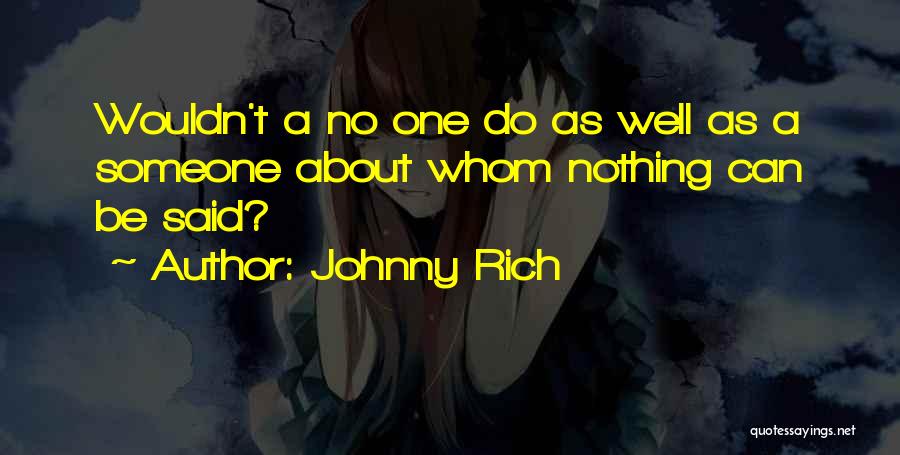 Johnny Rich Quotes: Wouldn't A No One Do As Well As A Someone About Whom Nothing Can Be Said?