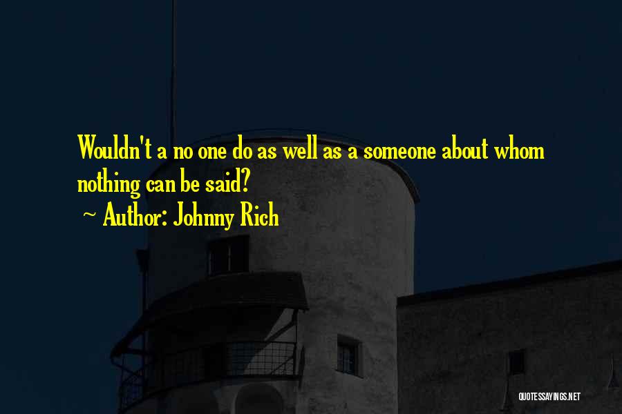 Johnny Rich Quotes: Wouldn't A No One Do As Well As A Someone About Whom Nothing Can Be Said?