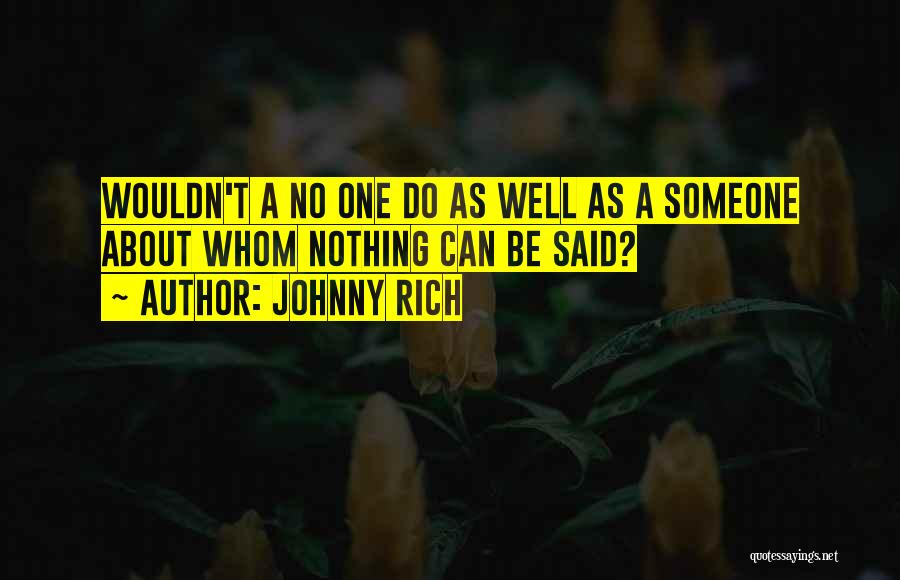 Johnny Rich Quotes: Wouldn't A No One Do As Well As A Someone About Whom Nothing Can Be Said?