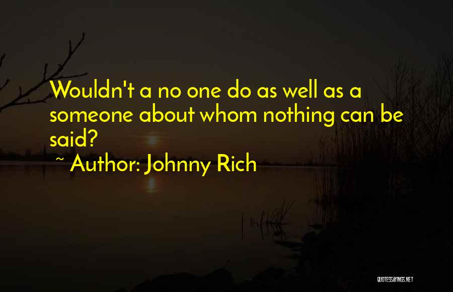 Johnny Rich Quotes: Wouldn't A No One Do As Well As A Someone About Whom Nothing Can Be Said?