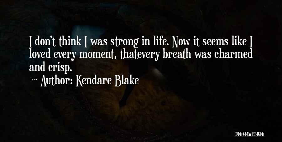 Kendare Blake Quotes: I Don't Think I Was Strong In Life. Now It Seems Like I Loved Every Moment, Thatevery Breath Was Charmed