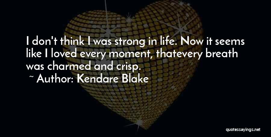 Kendare Blake Quotes: I Don't Think I Was Strong In Life. Now It Seems Like I Loved Every Moment, Thatevery Breath Was Charmed