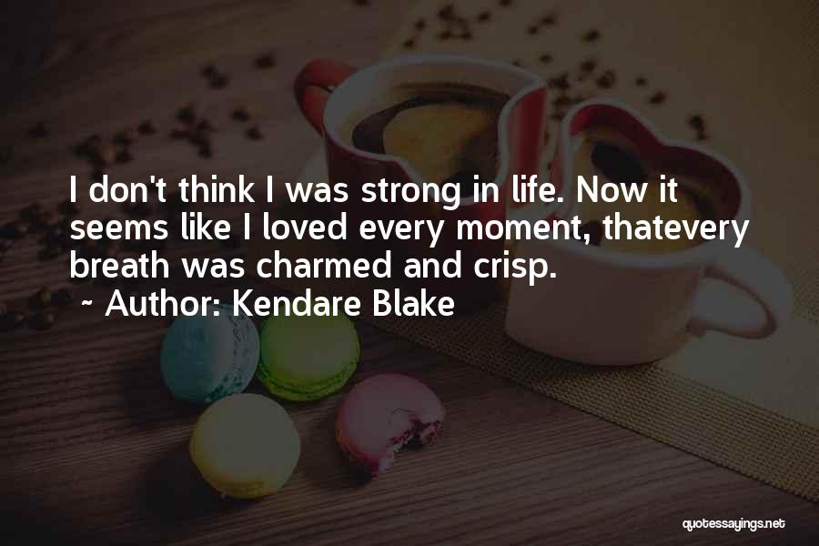 Kendare Blake Quotes: I Don't Think I Was Strong In Life. Now It Seems Like I Loved Every Moment, Thatevery Breath Was Charmed