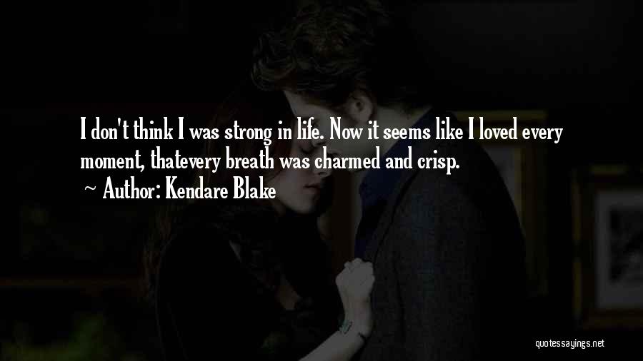 Kendare Blake Quotes: I Don't Think I Was Strong In Life. Now It Seems Like I Loved Every Moment, Thatevery Breath Was Charmed