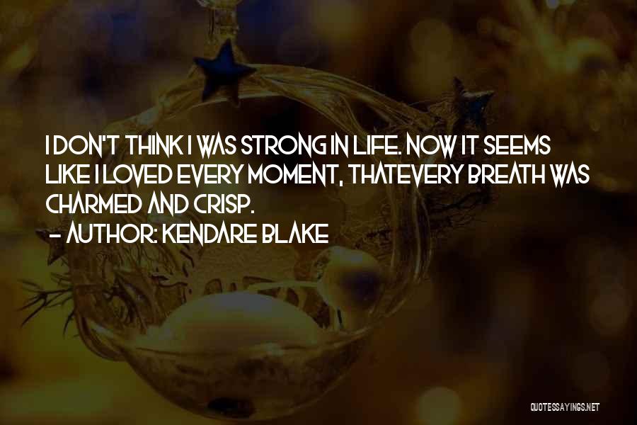 Kendare Blake Quotes: I Don't Think I Was Strong In Life. Now It Seems Like I Loved Every Moment, Thatevery Breath Was Charmed