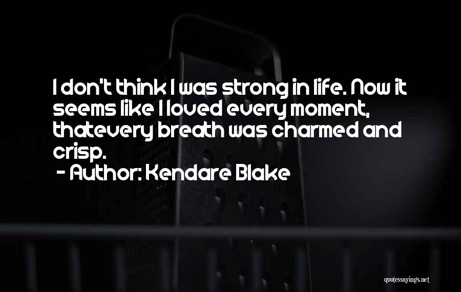 Kendare Blake Quotes: I Don't Think I Was Strong In Life. Now It Seems Like I Loved Every Moment, Thatevery Breath Was Charmed