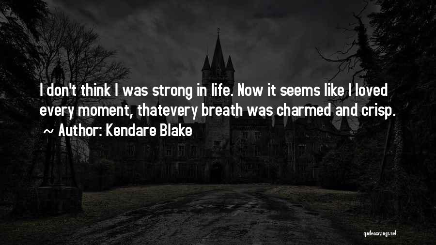 Kendare Blake Quotes: I Don't Think I Was Strong In Life. Now It Seems Like I Loved Every Moment, Thatevery Breath Was Charmed