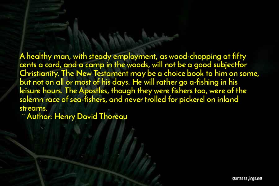 Henry David Thoreau Quotes: A Healthy Man, With Steady Employment, As Wood-chopping At Fifty Cents A Cord, And A Camp In The Woods, Will