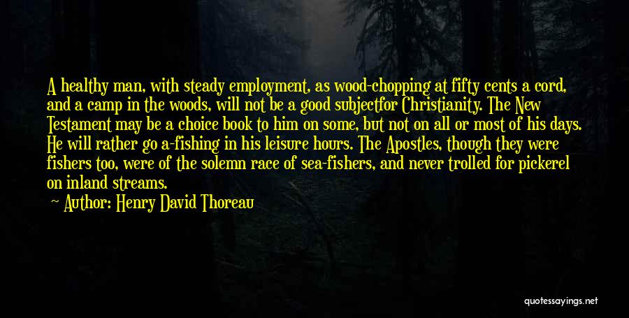 Henry David Thoreau Quotes: A Healthy Man, With Steady Employment, As Wood-chopping At Fifty Cents A Cord, And A Camp In The Woods, Will