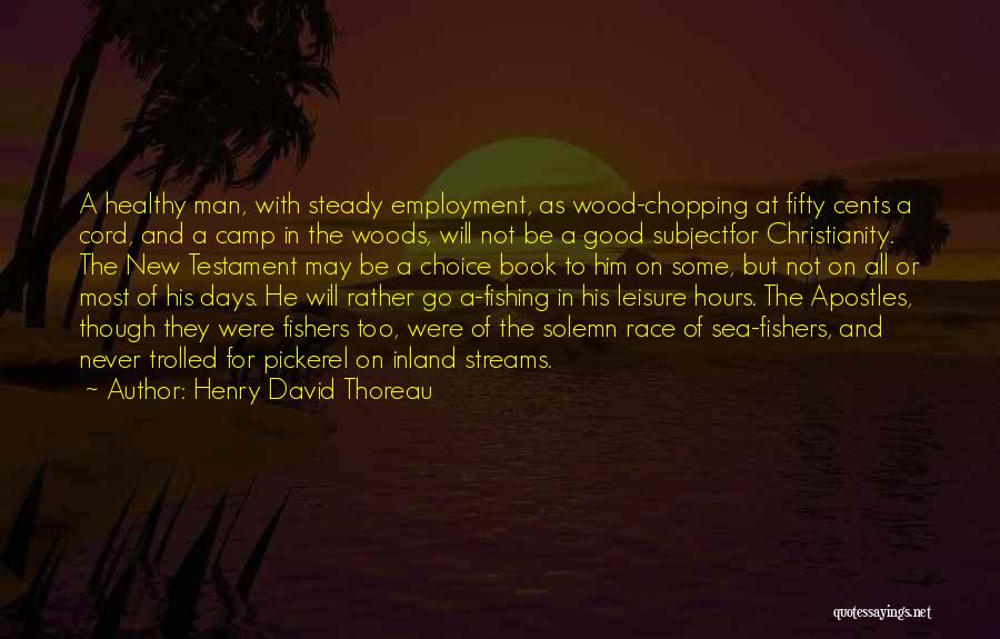 Henry David Thoreau Quotes: A Healthy Man, With Steady Employment, As Wood-chopping At Fifty Cents A Cord, And A Camp In The Woods, Will