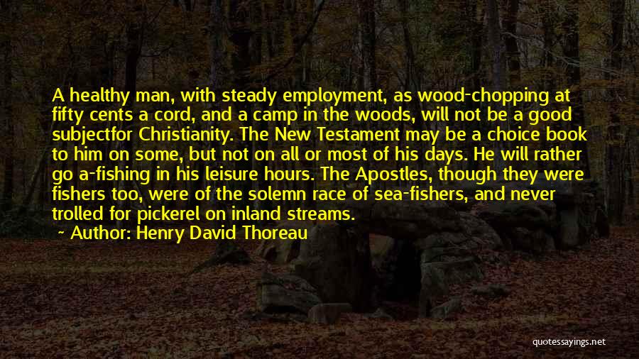 Henry David Thoreau Quotes: A Healthy Man, With Steady Employment, As Wood-chopping At Fifty Cents A Cord, And A Camp In The Woods, Will