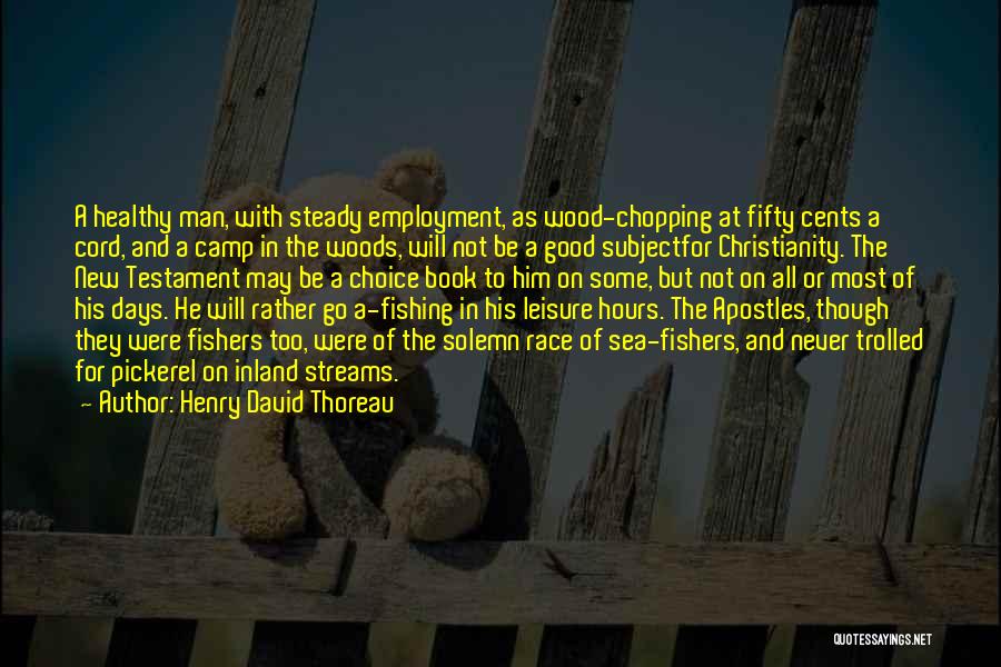 Henry David Thoreau Quotes: A Healthy Man, With Steady Employment, As Wood-chopping At Fifty Cents A Cord, And A Camp In The Woods, Will