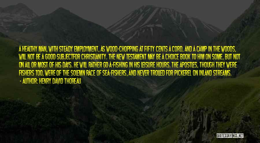 Henry David Thoreau Quotes: A Healthy Man, With Steady Employment, As Wood-chopping At Fifty Cents A Cord, And A Camp In The Woods, Will