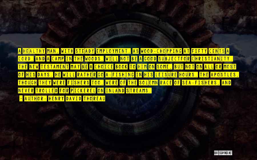 Henry David Thoreau Quotes: A Healthy Man, With Steady Employment, As Wood-chopping At Fifty Cents A Cord, And A Camp In The Woods, Will