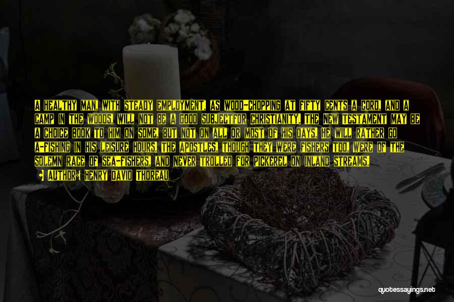 Henry David Thoreau Quotes: A Healthy Man, With Steady Employment, As Wood-chopping At Fifty Cents A Cord, And A Camp In The Woods, Will