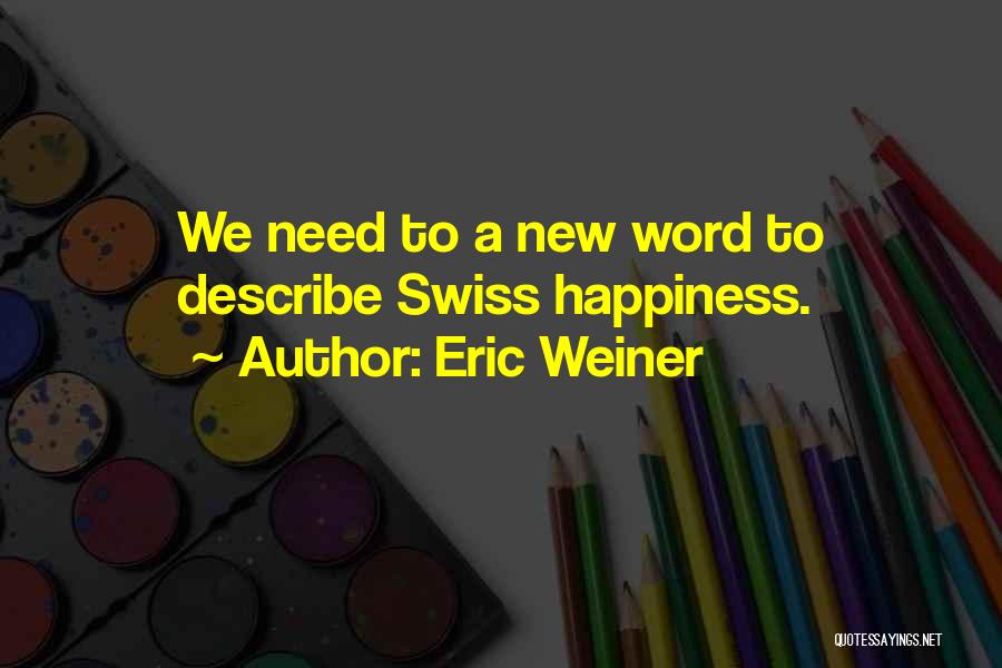 Eric Weiner Quotes: We Need To A New Word To Describe Swiss Happiness.