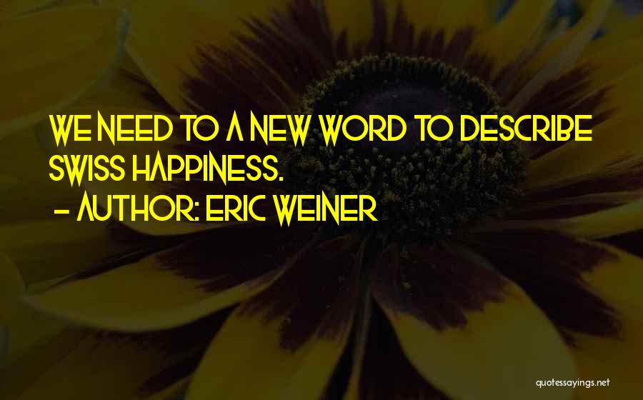 Eric Weiner Quotes: We Need To A New Word To Describe Swiss Happiness.