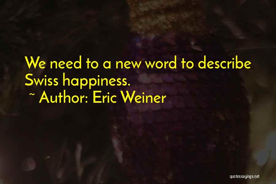Eric Weiner Quotes: We Need To A New Word To Describe Swiss Happiness.