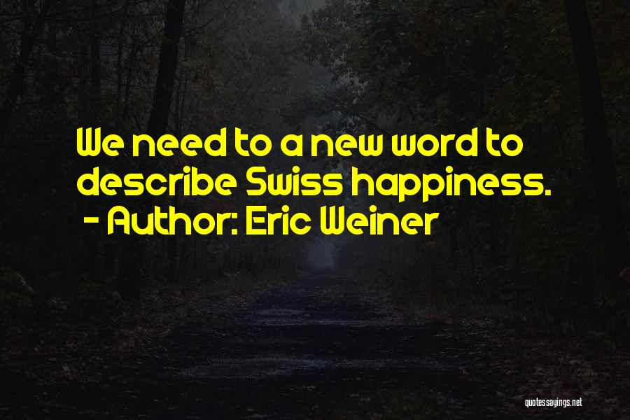 Eric Weiner Quotes: We Need To A New Word To Describe Swiss Happiness.