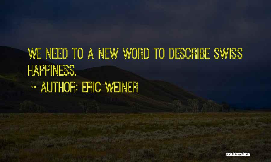 Eric Weiner Quotes: We Need To A New Word To Describe Swiss Happiness.