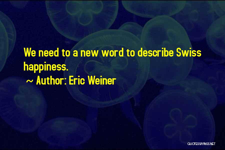 Eric Weiner Quotes: We Need To A New Word To Describe Swiss Happiness.