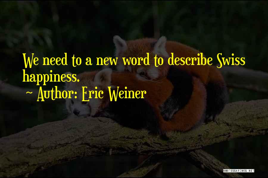 Eric Weiner Quotes: We Need To A New Word To Describe Swiss Happiness.