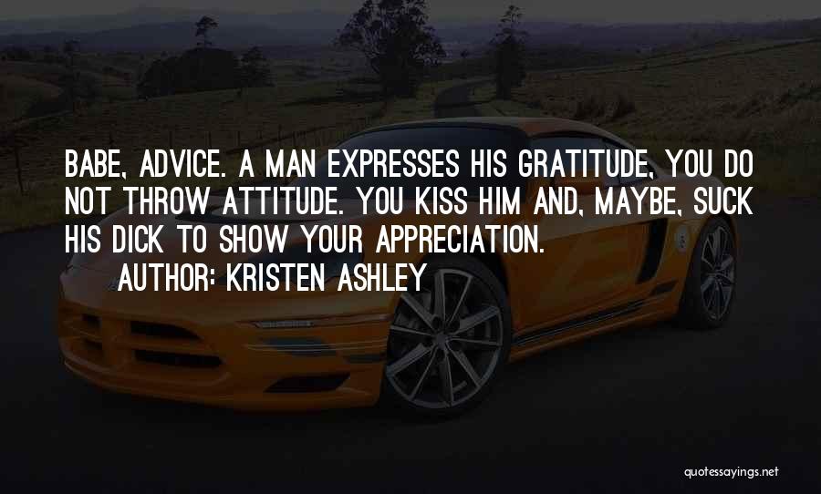 Kristen Ashley Quotes: Babe, Advice. A Man Expresses His Gratitude, You Do Not Throw Attitude. You Kiss Him And, Maybe, Suck His Dick