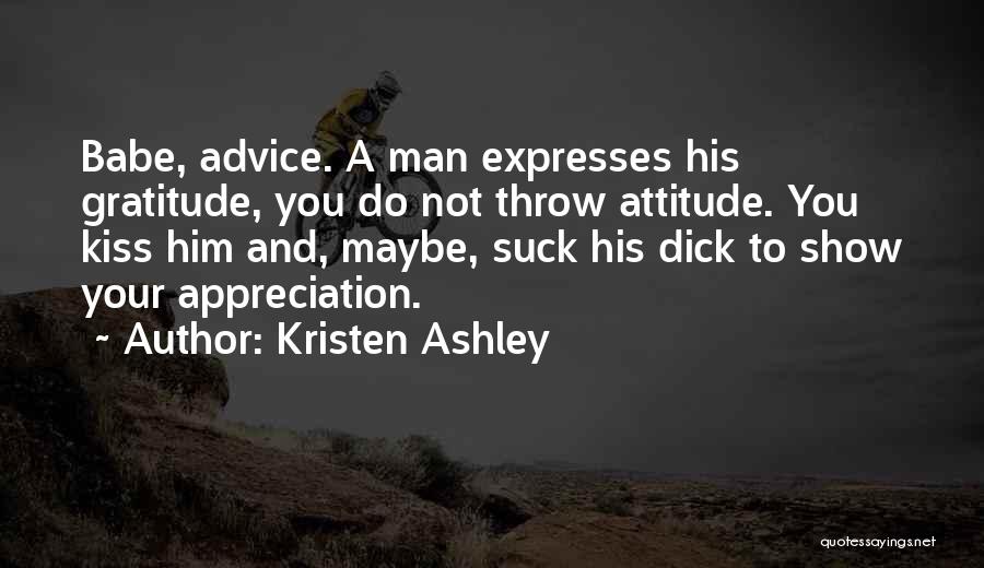 Kristen Ashley Quotes: Babe, Advice. A Man Expresses His Gratitude, You Do Not Throw Attitude. You Kiss Him And, Maybe, Suck His Dick