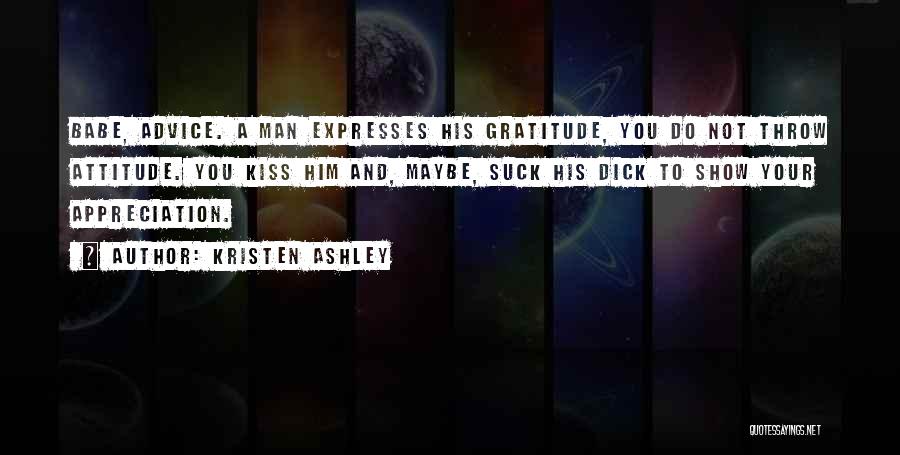 Kristen Ashley Quotes: Babe, Advice. A Man Expresses His Gratitude, You Do Not Throw Attitude. You Kiss Him And, Maybe, Suck His Dick