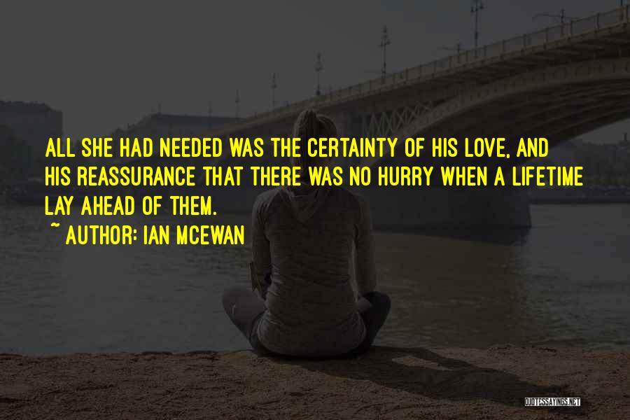 Ian McEwan Quotes: All She Had Needed Was The Certainty Of His Love, And His Reassurance That There Was No Hurry When A