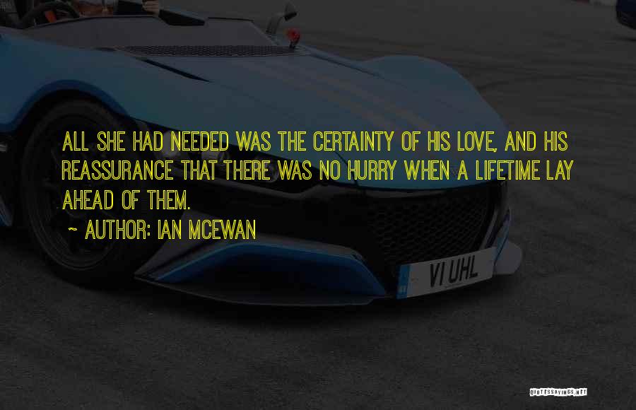 Ian McEwan Quotes: All She Had Needed Was The Certainty Of His Love, And His Reassurance That There Was No Hurry When A