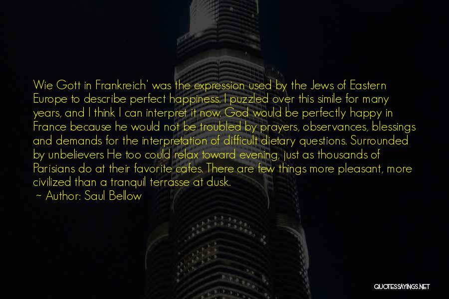 Saul Bellow Quotes: Wie Gott In Frankreich' Was The Expression Used By The Jews Of Eastern Europe To Describe Perfect Happiness. I Puzzled