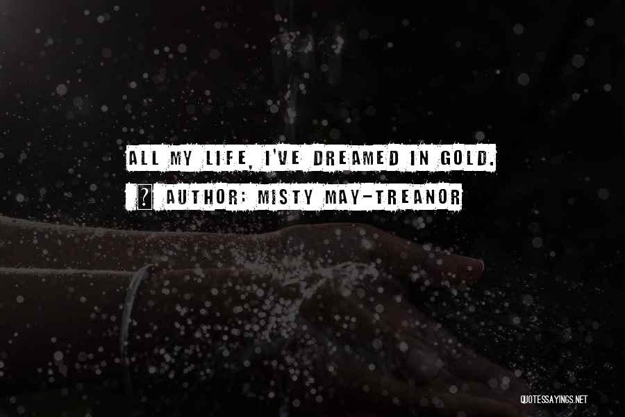 Misty May-Treanor Quotes: All My Life, I've Dreamed In Gold.