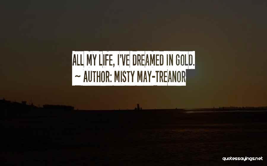 Misty May-Treanor Quotes: All My Life, I've Dreamed In Gold.