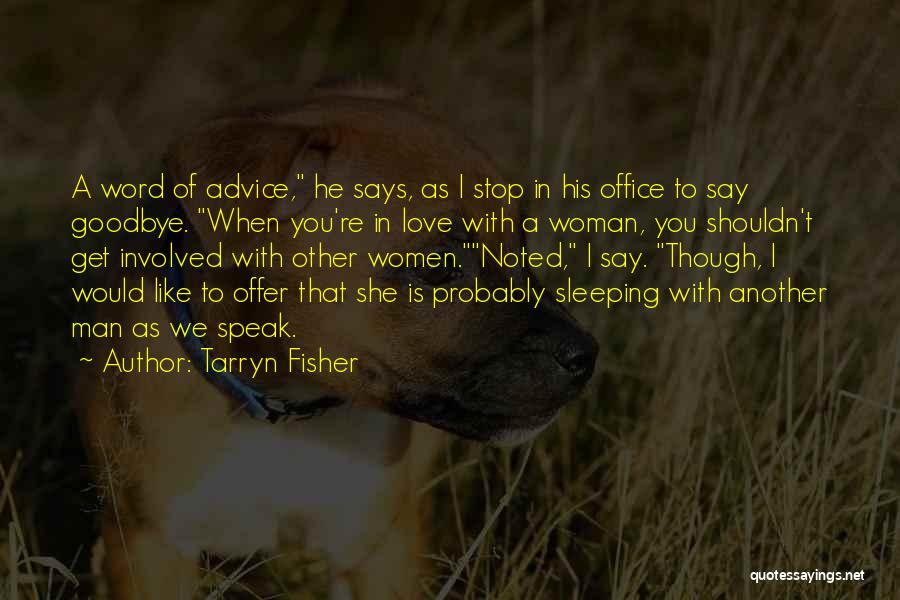 Tarryn Fisher Quotes: A Word Of Advice, He Says, As I Stop In His Office To Say Goodbye. When You're In Love With