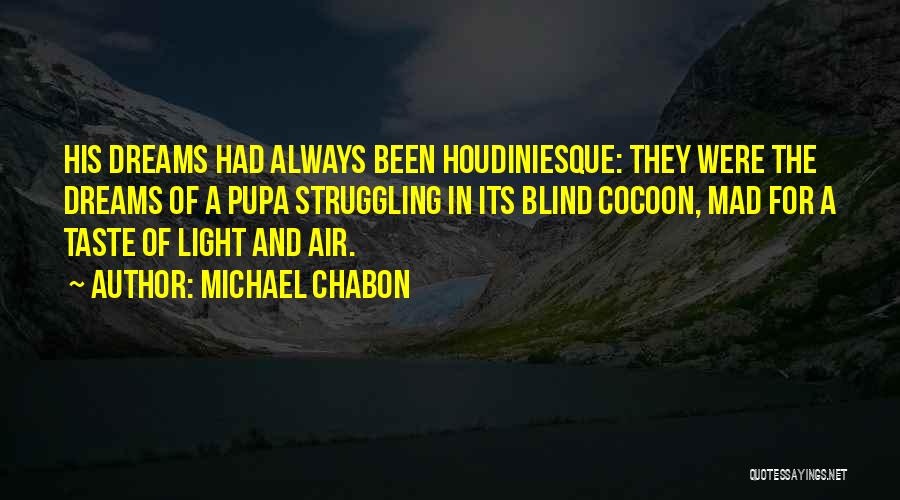 Michael Chabon Quotes: His Dreams Had Always Been Houdiniesque: They Were The Dreams Of A Pupa Struggling In Its Blind Cocoon, Mad For