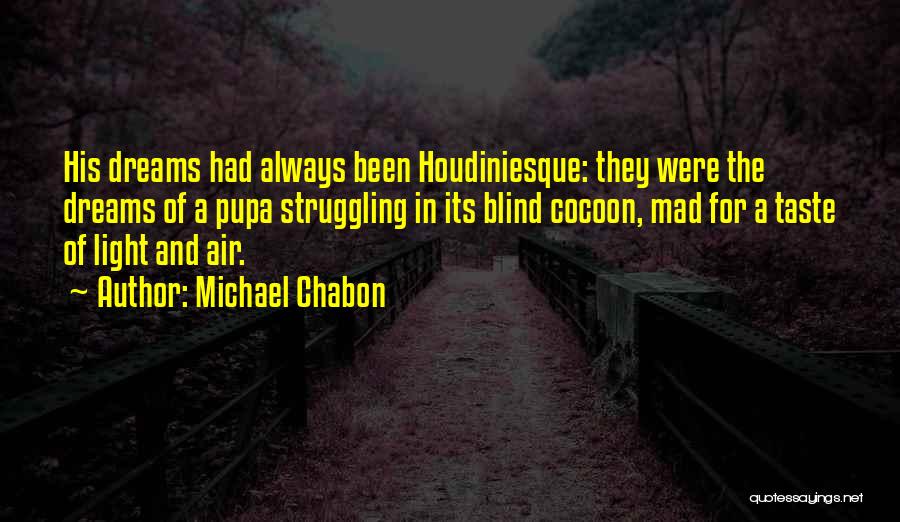 Michael Chabon Quotes: His Dreams Had Always Been Houdiniesque: They Were The Dreams Of A Pupa Struggling In Its Blind Cocoon, Mad For