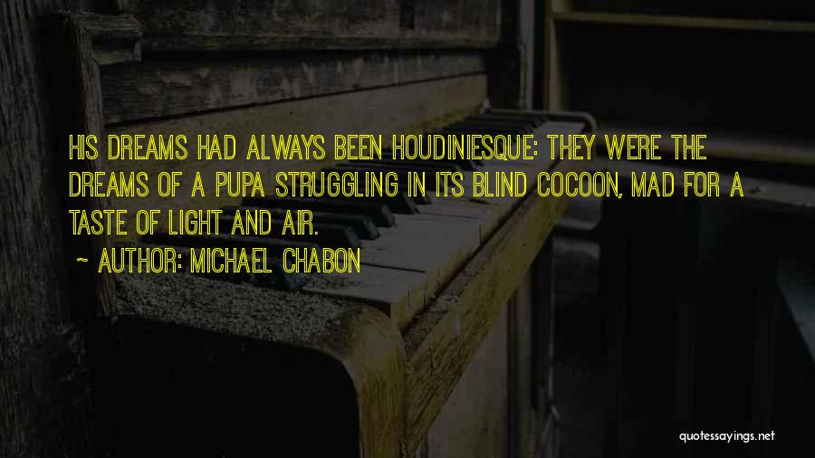 Michael Chabon Quotes: His Dreams Had Always Been Houdiniesque: They Were The Dreams Of A Pupa Struggling In Its Blind Cocoon, Mad For