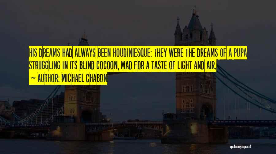 Michael Chabon Quotes: His Dreams Had Always Been Houdiniesque: They Were The Dreams Of A Pupa Struggling In Its Blind Cocoon, Mad For