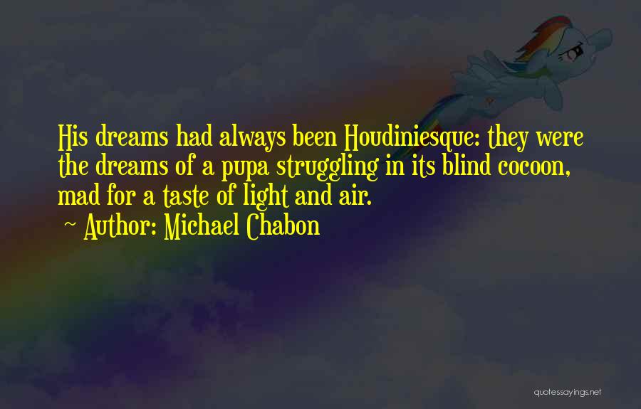 Michael Chabon Quotes: His Dreams Had Always Been Houdiniesque: They Were The Dreams Of A Pupa Struggling In Its Blind Cocoon, Mad For