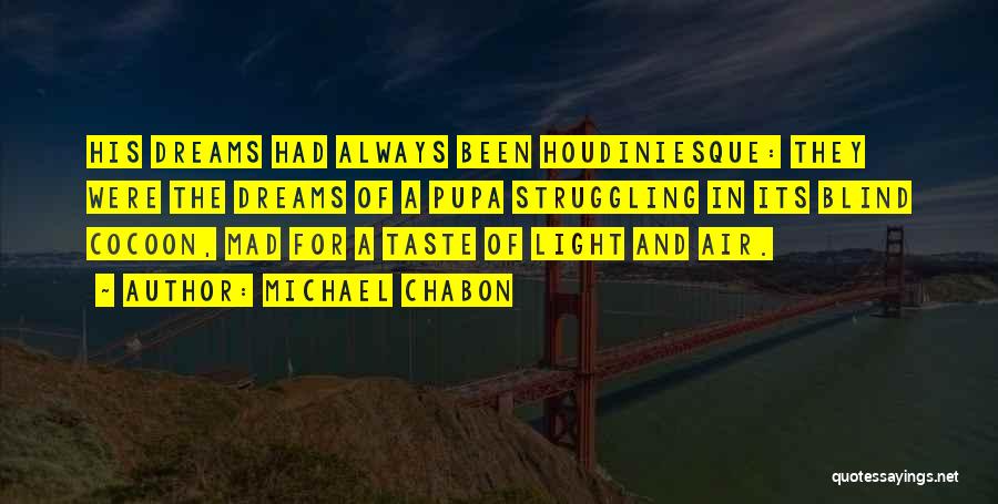Michael Chabon Quotes: His Dreams Had Always Been Houdiniesque: They Were The Dreams Of A Pupa Struggling In Its Blind Cocoon, Mad For