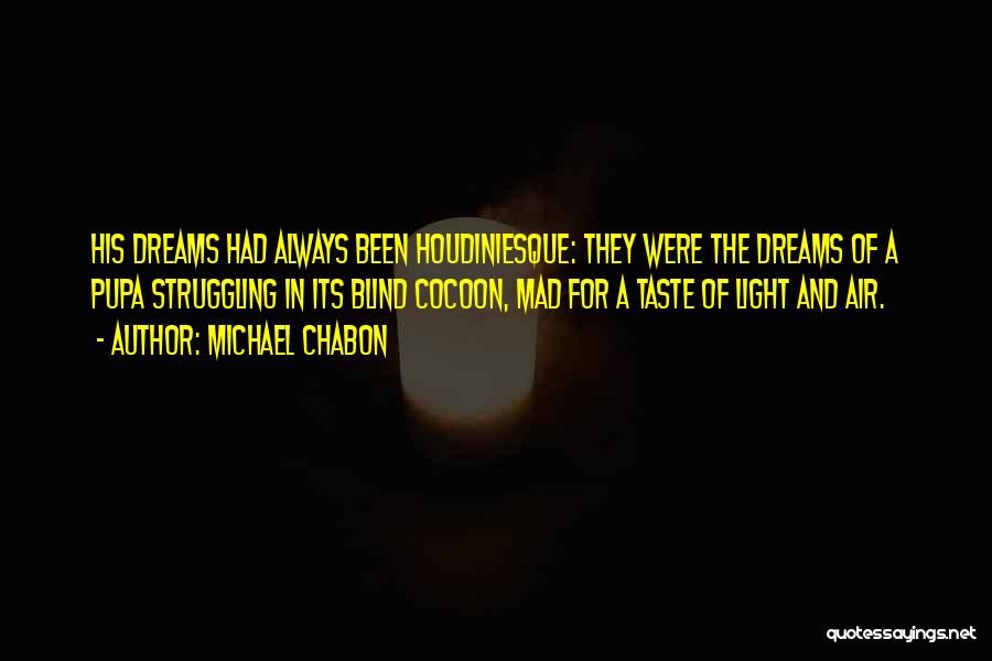 Michael Chabon Quotes: His Dreams Had Always Been Houdiniesque: They Were The Dreams Of A Pupa Struggling In Its Blind Cocoon, Mad For