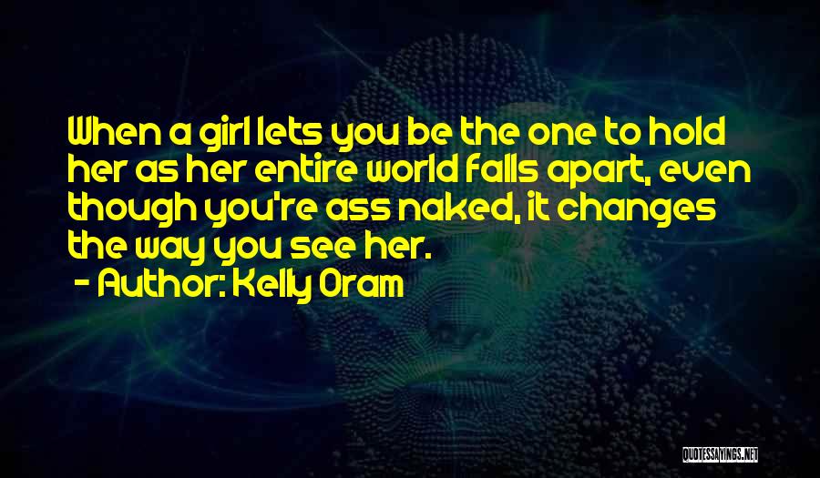 Kelly Oram Quotes: When A Girl Lets You Be The One To Hold Her As Her Entire World Falls Apart, Even Though You're